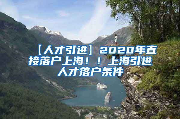 【人才引进】2020年直接落户上海！！上海引进人才落户条件