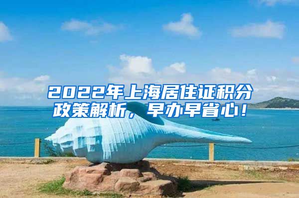 2022年上海居住证积分政策解析，早办早省心！