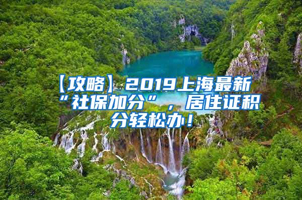 【攻略】2019上海最新“社保加分”，居住证积分轻松办！