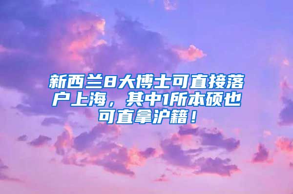 新西兰8大博士可直接落户上海，其中1所本硕也可直拿沪籍！