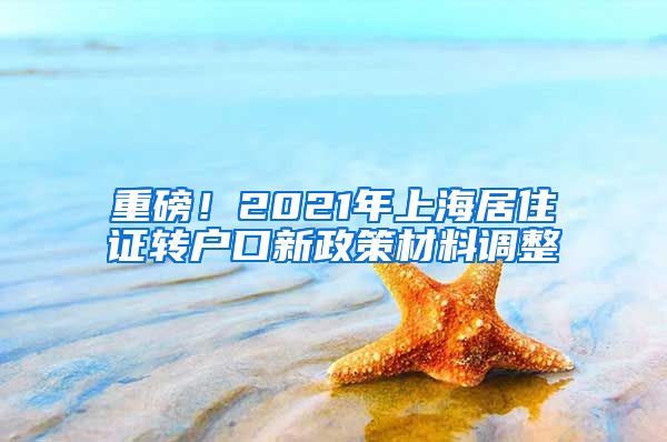 重磅！2021年上海居住证转户口新政策材料调整