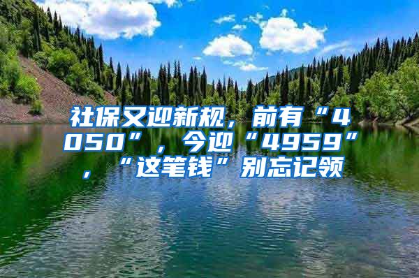 社保又迎新规，前有“4050”，今迎“4959”，“这笔钱”别忘记领