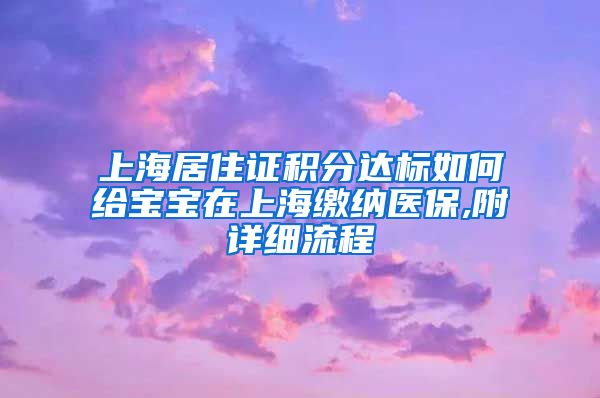 上海居住证积分达标如何给宝宝在上海缴纳医保,附详细流程