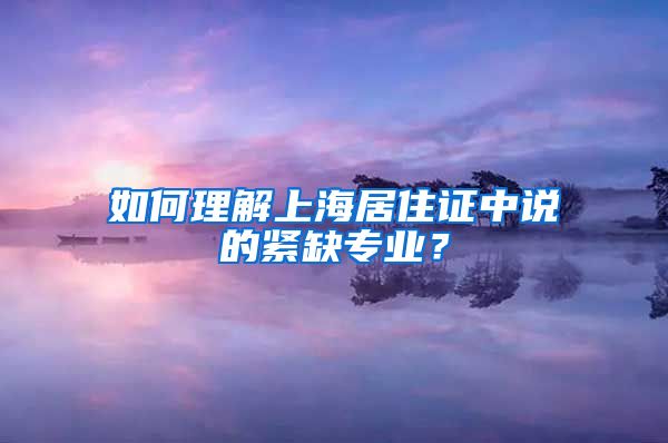 如何理解上海居住证中说的紧缺专业？