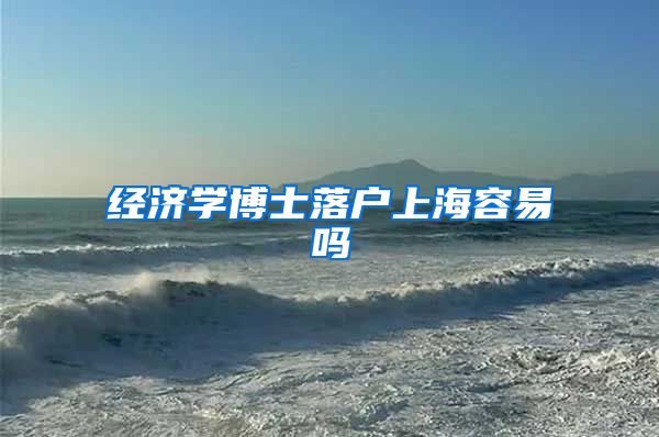 经济学博士落户上海容易吗