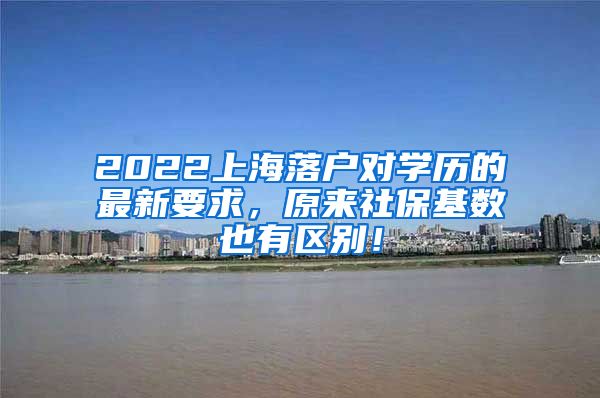 2022上海落户对学历的最新要求，原来社保基数也有区别！