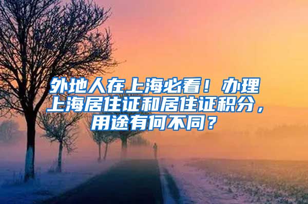 外地人在上海必看！办理上海居住证和居住证积分，用途有何不同？