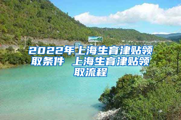 2022年上海生育津贴领取条件 上海生育津贴领取流程