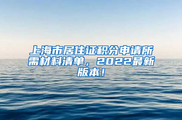 上海市居住证积分申请所需材料清单，2022最新版本！