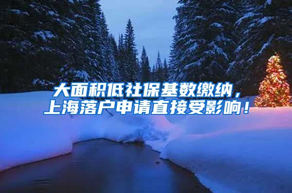 大面积低社保基数缴纳，上海落户申请直接受影响！