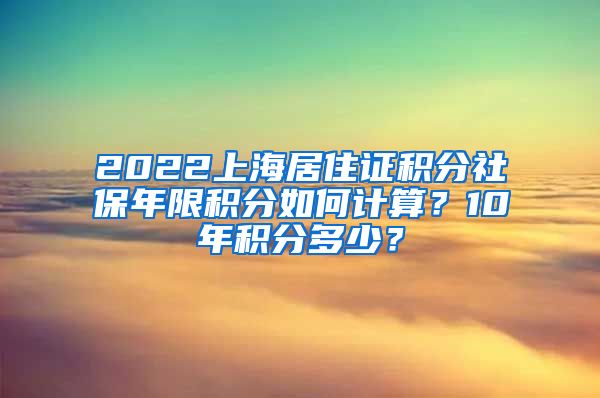 2022上海居住证积分社保年限积分如何计算？10年积分多少？