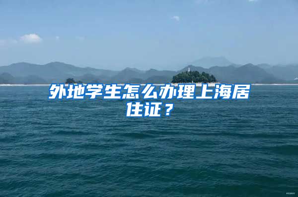 外地学生怎么办理上海居住证？