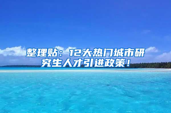 整理贴：12大热门城市研究生人才引进政策！