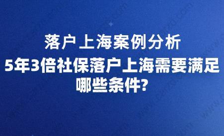 5年3倍社保落户上海需要满足哪些条件