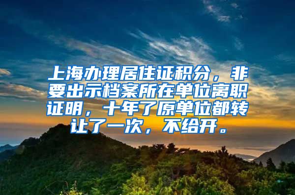 上海办理居住证积分，非要出示档案所在单位离职证明，十年了原单位都转让了一次，不给开。