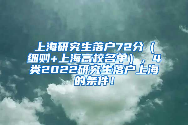 上海研究生落户72分（细则+上海高校名单），4类2022研究生落户上海的条件！