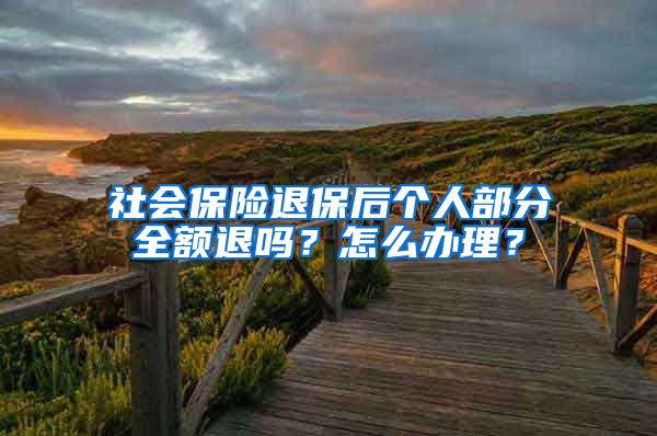 社会保险退保后个人部分全额退吗？怎么办理？