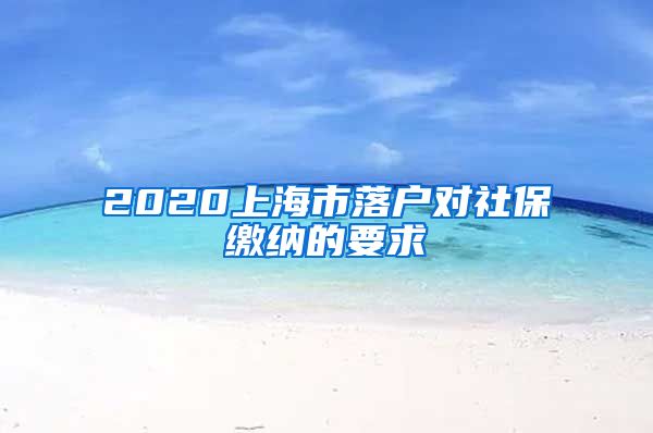 2020上海市落户对社保缴纳的要求