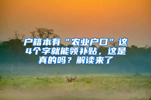 户籍本有“农业户口”这4个字就能领补贴，这是真的吗？解读来了