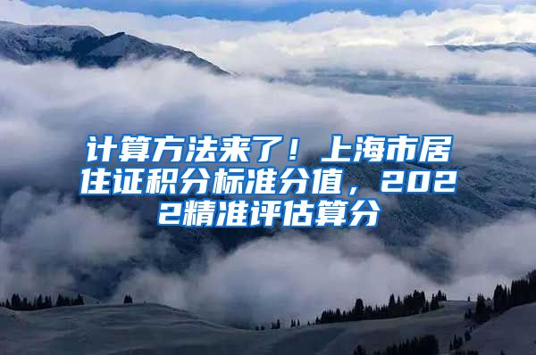 计算方法来了！上海市居住证积分标准分值，2022精准评估算分