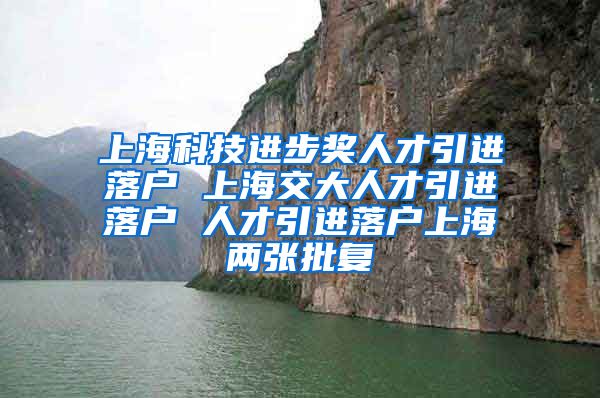 上海科技进步奖人才引进落户 上海交大人才引进落户 人才引进落户上海两张批复