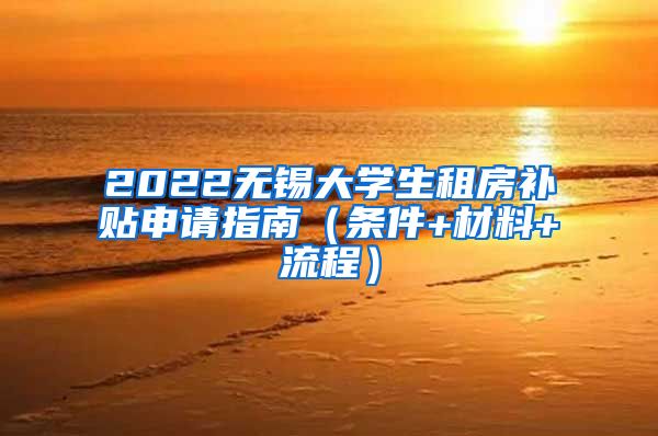 2022无锡大学生租房补贴申请指南（条件+材料+流程）