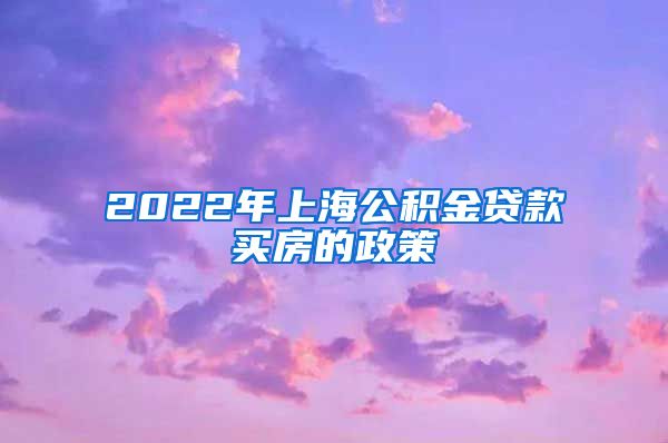 2022年上海公积金贷款买房的政策