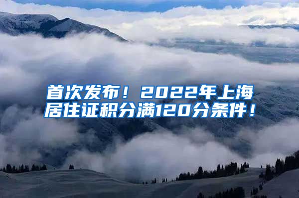 首次发布！2022年上海居住证积分满120分条件！