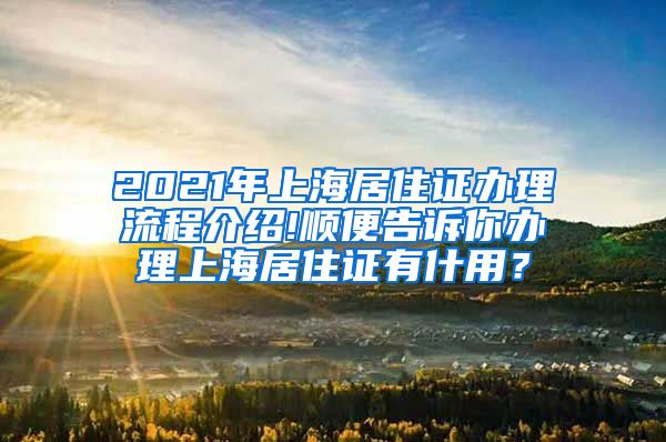 2021年上海居住证办理流程介绍!顺便告诉你办理上海居住证有什用？