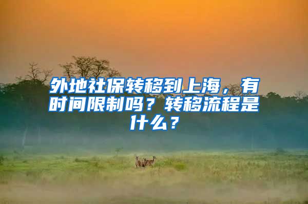 外地社保转移到上海，有时间限制吗？转移流程是什么？