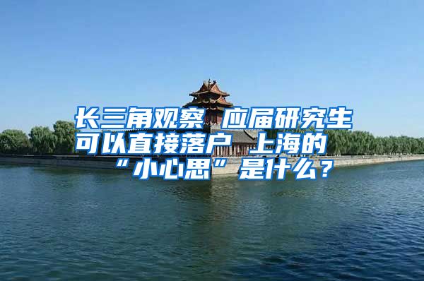 长三角观察 应届研究生可以直接落户 上海的“小心思”是什么？