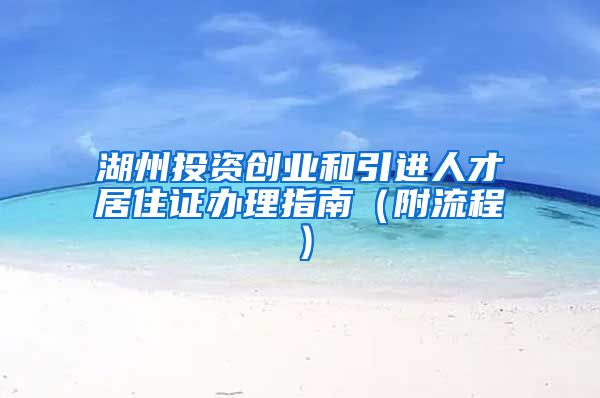 湖州投资创业和引进人才居住证办理指南（附流程）