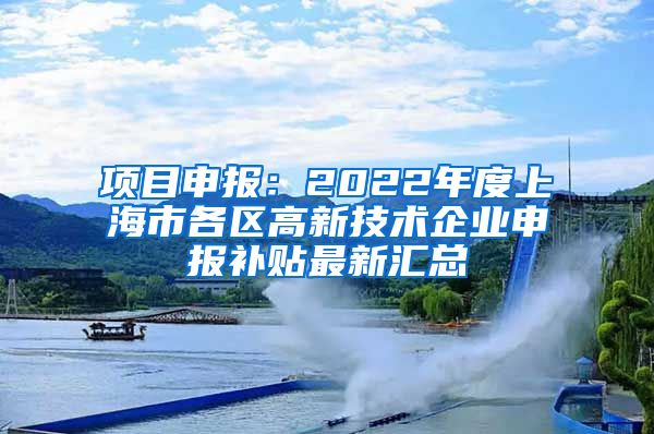 项目申报：2022年度上海市各区高新技术企业申报补贴最新汇总