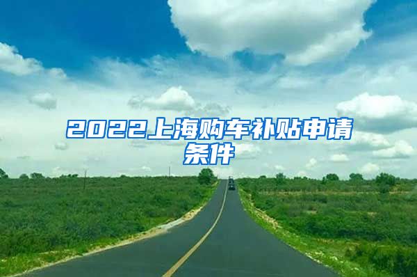 2022上海购车补贴申请条件