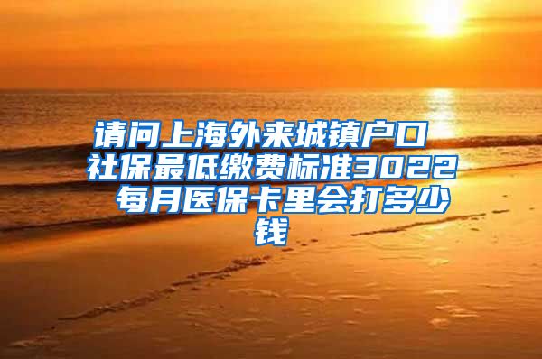 请问上海外来城镇户口 社保最低缴费标准3022 每月医保卡里会打多少钱