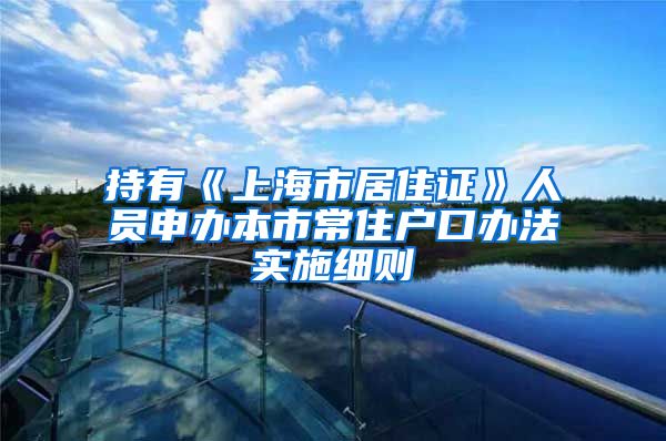 持有《上海市居住证》人员申办本市常住户口办法实施细则