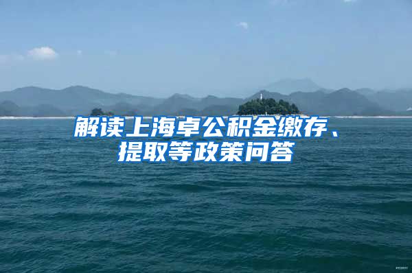 解读上海卓公积金缴存、提取等政策问答