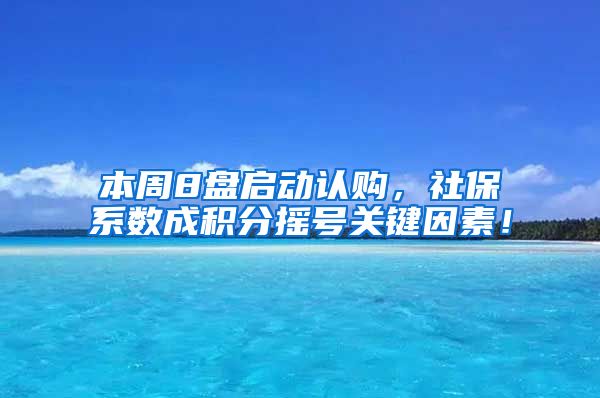 本周8盘启动认购，社保系数成积分摇号关键因素！