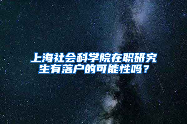 上海社会科学院在职研究生有落户的可能性吗？