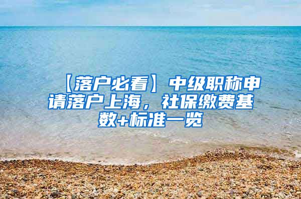 【落户必看】中级职称申请落户上海，社保缴费基数+标准一览
