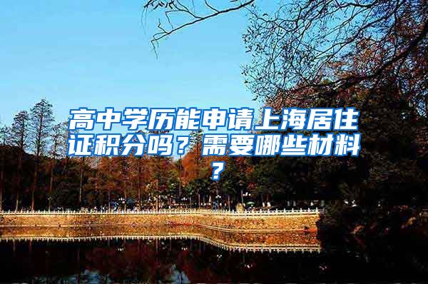高中学历能申请上海居住证积分吗？需要哪些材料？
