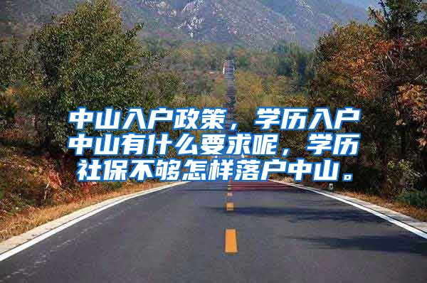 中山入户政策，学历入户中山有什么要求呢，学历社保不够怎样落户中山。