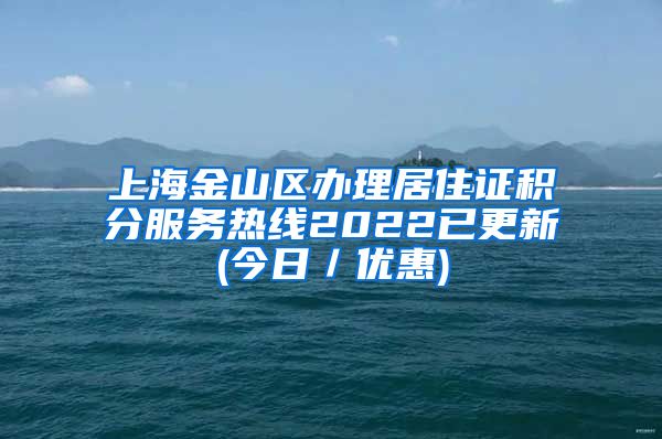 上海金山区办理居住证积分服务热线2022已更新(今日／优惠)