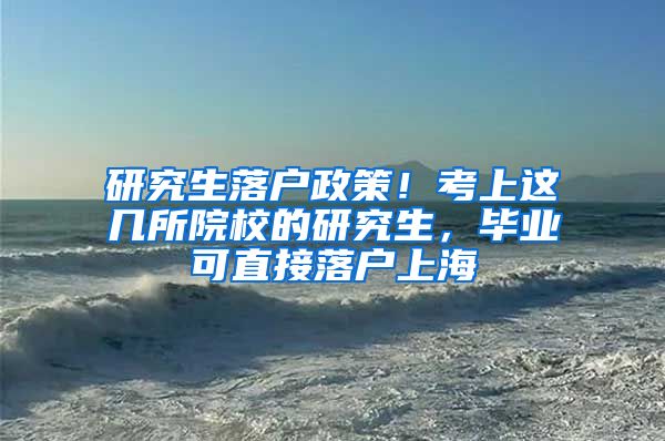 研究生落户政策！考上这几所院校的研究生，毕业可直接落户上海