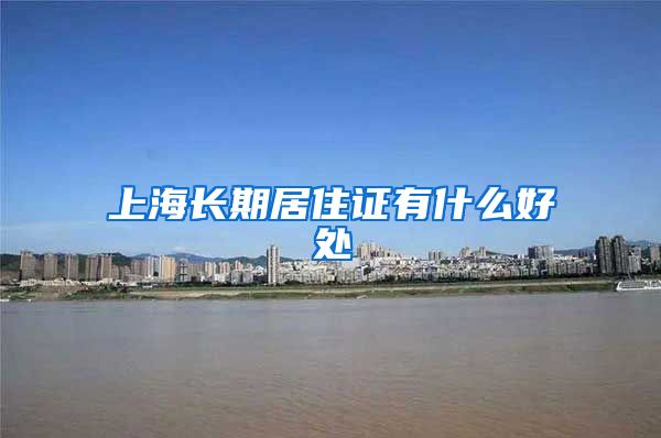 上海长期居住证有什么好处