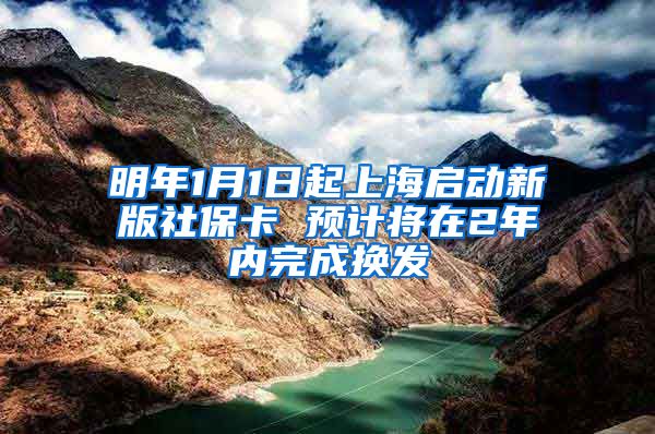 明年1月1日起上海启动新版社保卡 预计将在2年内完成换发