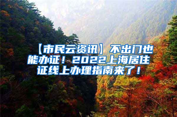 【市民云资讯】不出门也能办证！2022上海居住证线上办理指南来了！