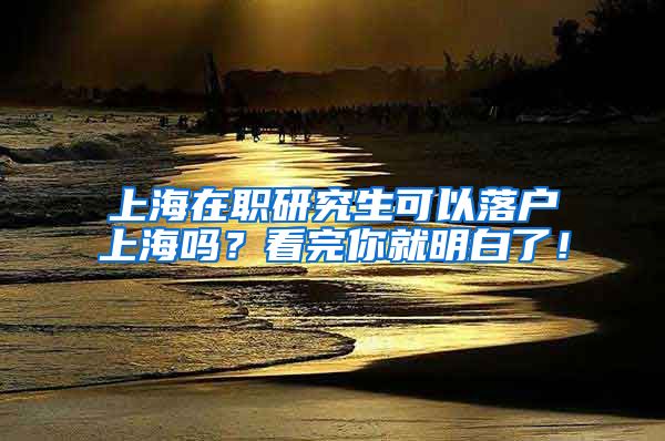 上海在职研究生可以落户上海吗？看完你就明白了！