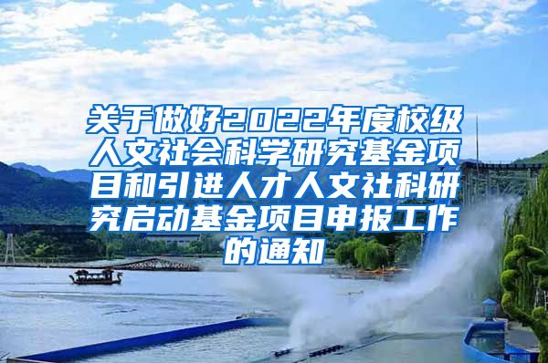 关于做好2022年度校级人文社会科学研究基金项目和引进人才人文社科研究启动基金项目申报工作的通知