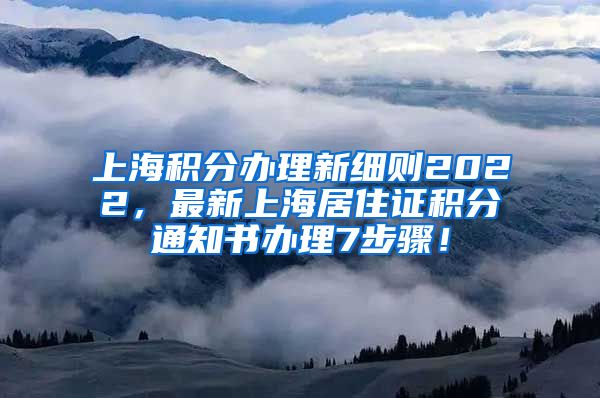 上海积分办理新细则2022，最新上海居住证积分通知书办理7步骤！
